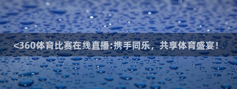 <360体育比赛在线直播:携手同乐，共享体育盛宴！