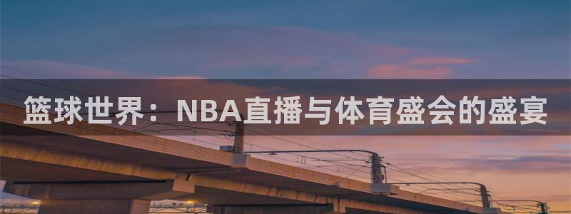篮球世界：NBA直播与体育盛会的盛宴