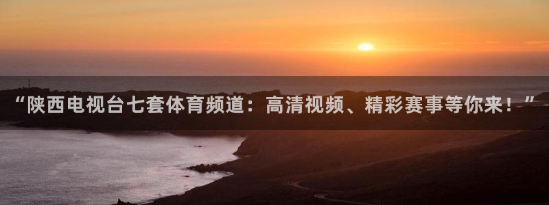 “陕西电视台七套体育频道：高清视频、精彩赛事等你来！”