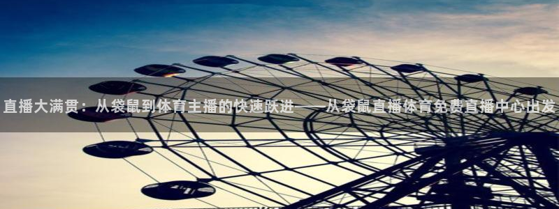 直播大满贯：从袋鼠到体育主播的快速跃进——从袋鼠直播体育免费直播中心出发