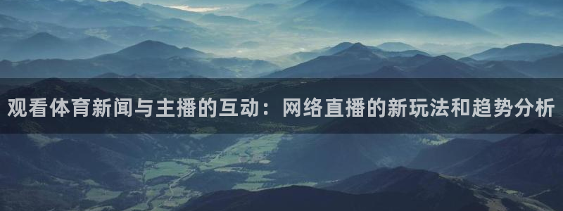 观看体育新闻与主播的互动：网络直播的新玩法和趋势分析