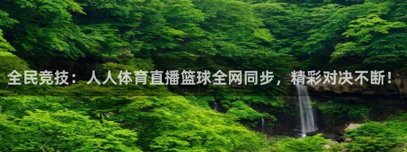 全民竞技：人人体育直播篮球全网同步，精彩对决不断！