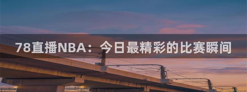 78直播NBA：今日最精彩的比赛瞬间