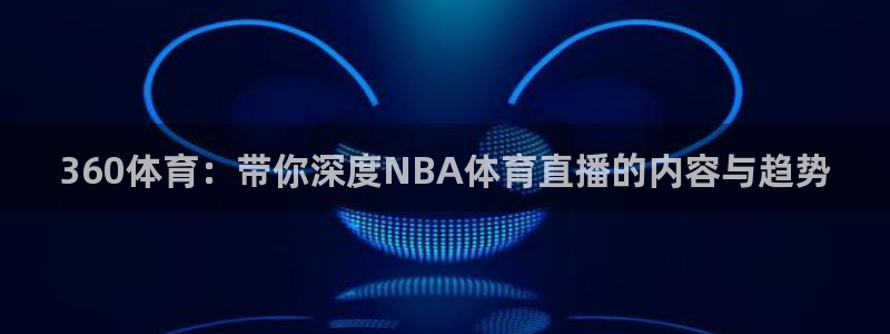 360体育：带你深度NBA体育直播的内容与趋势