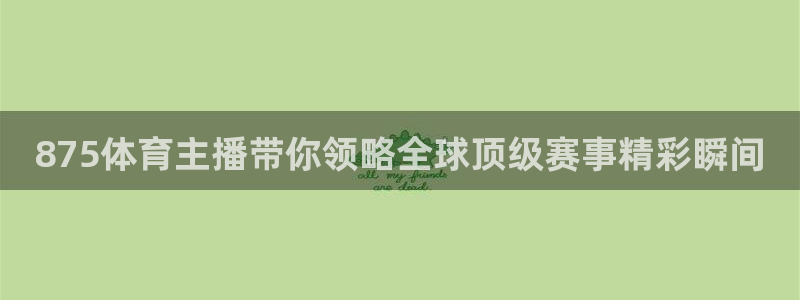 875体育主播带你领略全球顶级赛事精彩瞬间