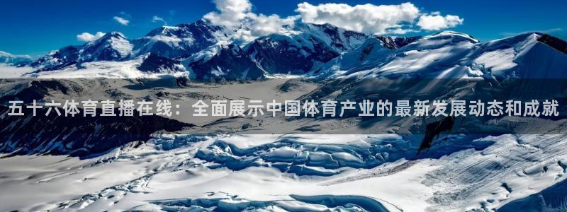 五十六体育直播在线：全面展示中国体育产业的最新发展动态和成就