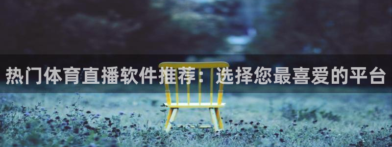 热门体育直播软件推荐：选择您最喜爱的平台