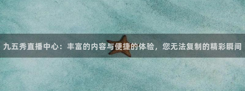 九五秀直播中心：丰富的内容与便捷的体验，您无法复制的精彩瞬间