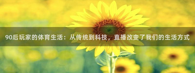 90后玩家的体育生活：从传统到科技，直播改变了我们的生活方式