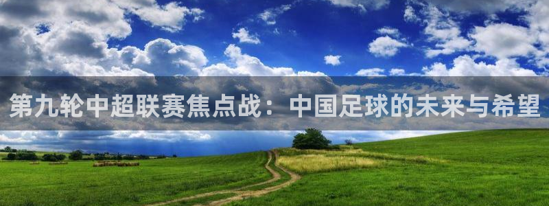 第九轮中超联赛焦点战：中国足球的未来与希望