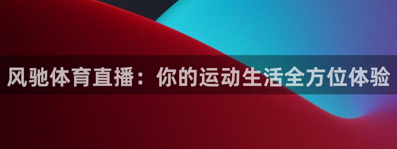 风驰体育直播：你的运动生活全方位体验