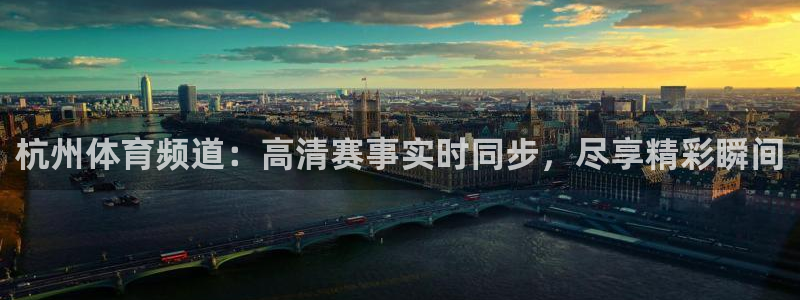 杭州体育频道：高清赛事实时同步，尽享精彩瞬间