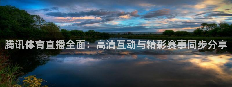 腾讯体育直播全面：高清互动与精彩赛事同步分享