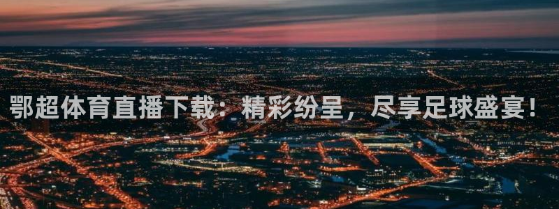 鄂超体育直播下载：精彩纷呈，尽享足球盛宴！