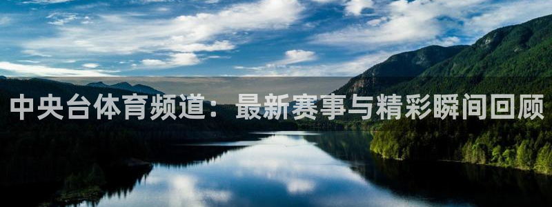 中央台体育频道：最新赛事与精彩瞬间回顾