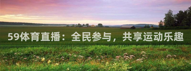 59体育直播：全民参与，共享运动乐趣