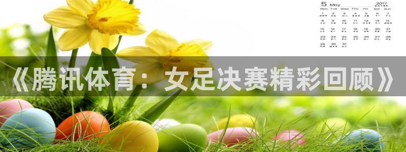 《腾讯体育：女足决赛精彩回顾》